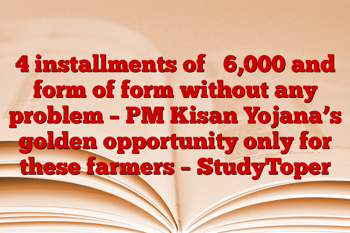 4 installments of ₹ 6,000 and form of form without any problem – PM Kisan Yojana’s golden opportunity only for these farmers – StudyToper