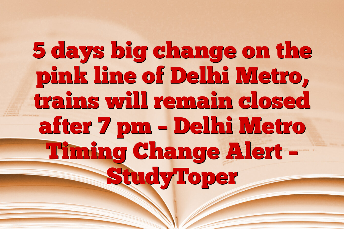 5 days big change on the pink line of Delhi Metro, trains will remain closed after 7 pm – Delhi Metro Timing Change Alert – StudyToper