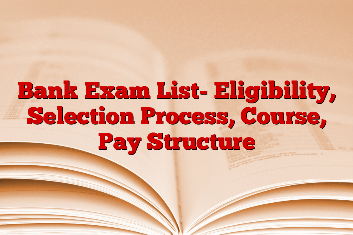Bank Exam List- Eligibility, Selection Process, Course, Pay Structure