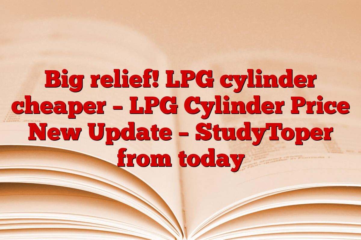 Big relief! LPG cylinder cheaper – LPG Cylinder Price New Update – StudyToper from today