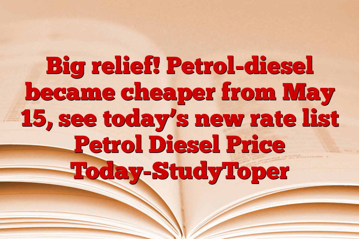 Big relief! Petrol-diesel became cheaper from May 15, see today’s new rate list Petrol Diesel Price Today-StudyToper