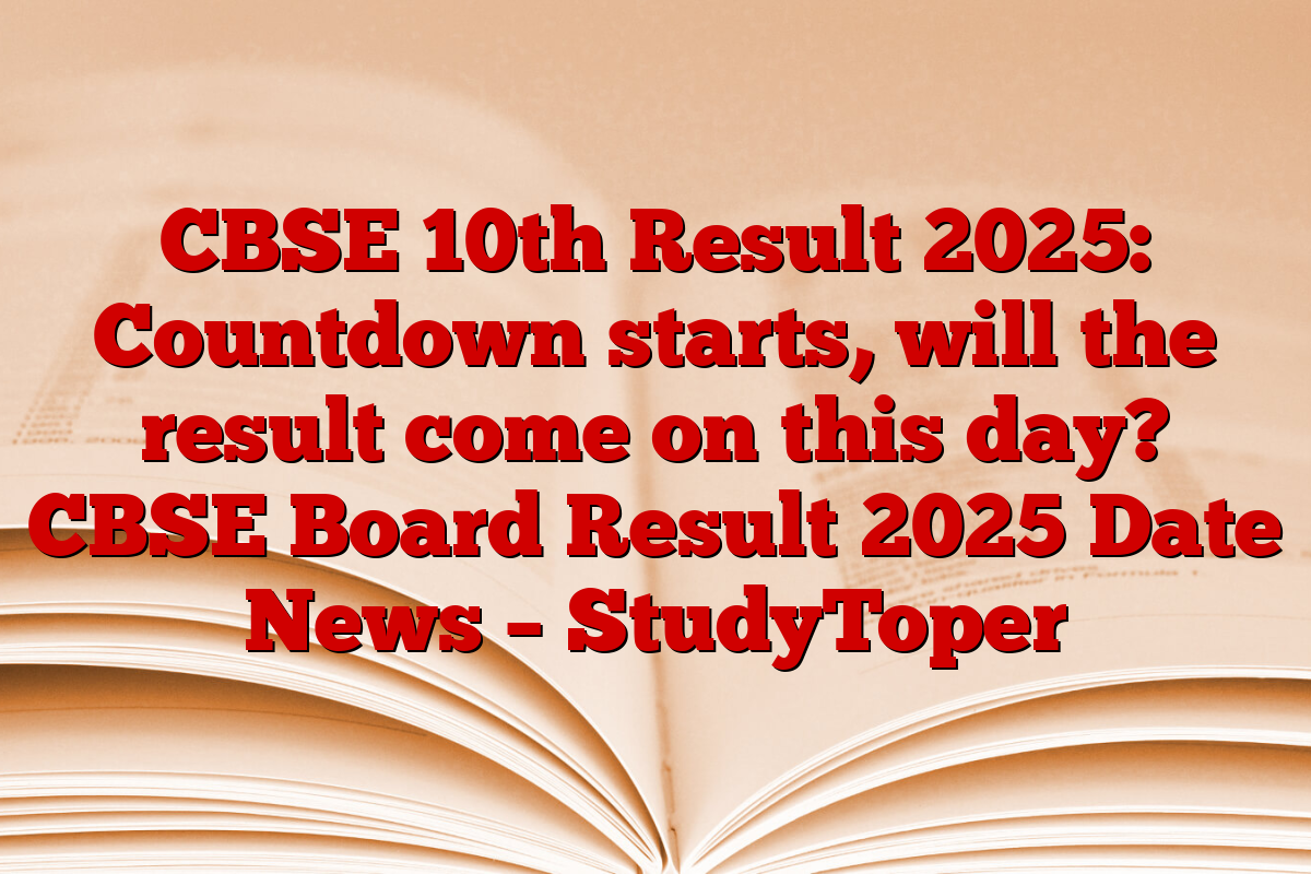 CBSE 10th Result 2025: Countdown starts, will the result come on this day? CBSE Board Result 2025 Date News – StudyToper
