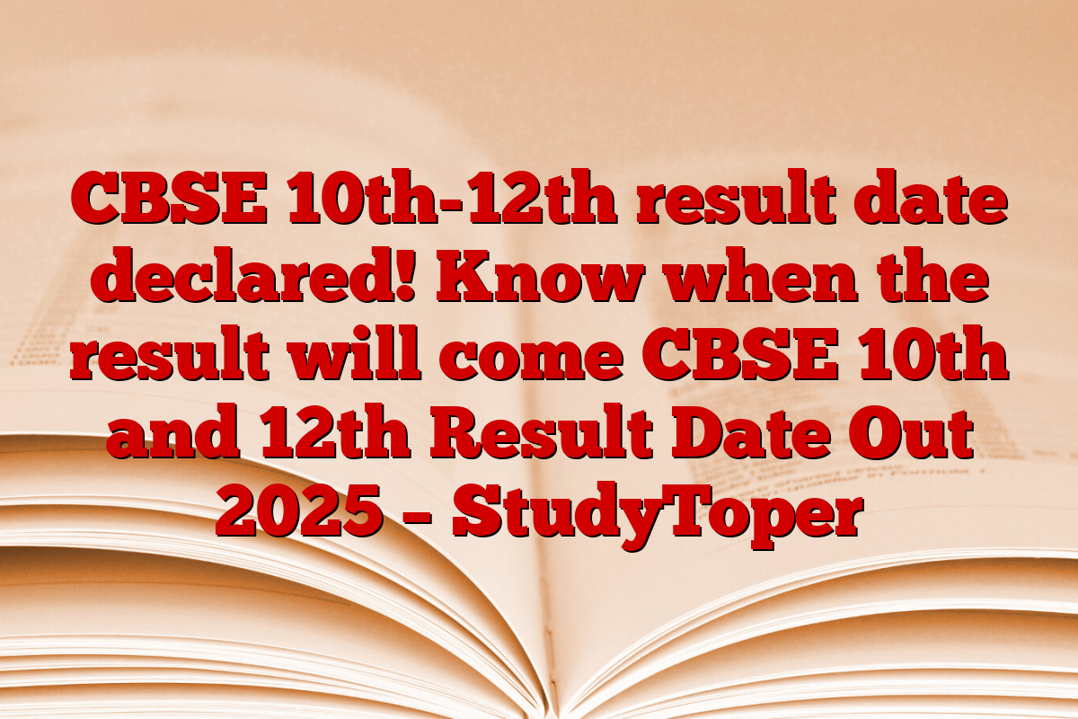 CBSE 10th-12th result date declared! Know when the result will come CBSE 10th and 12th Result Date Out 2025 – StudyToper