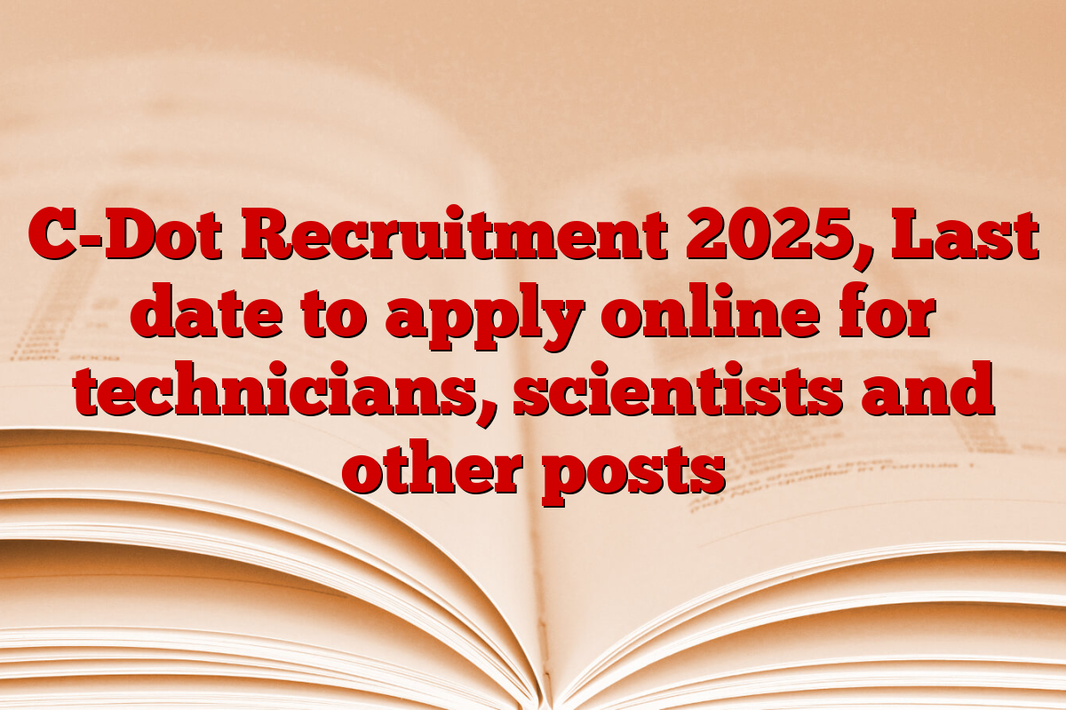 C-Dot Recruitment 2025, Last date to apply online for technicians, scientists and other posts