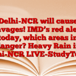 Delhi-NCR will cause ravages! IMD’s red alert today, which areas in danger? Heavy Rain in Delhi-NCR LIVE-StudyToper