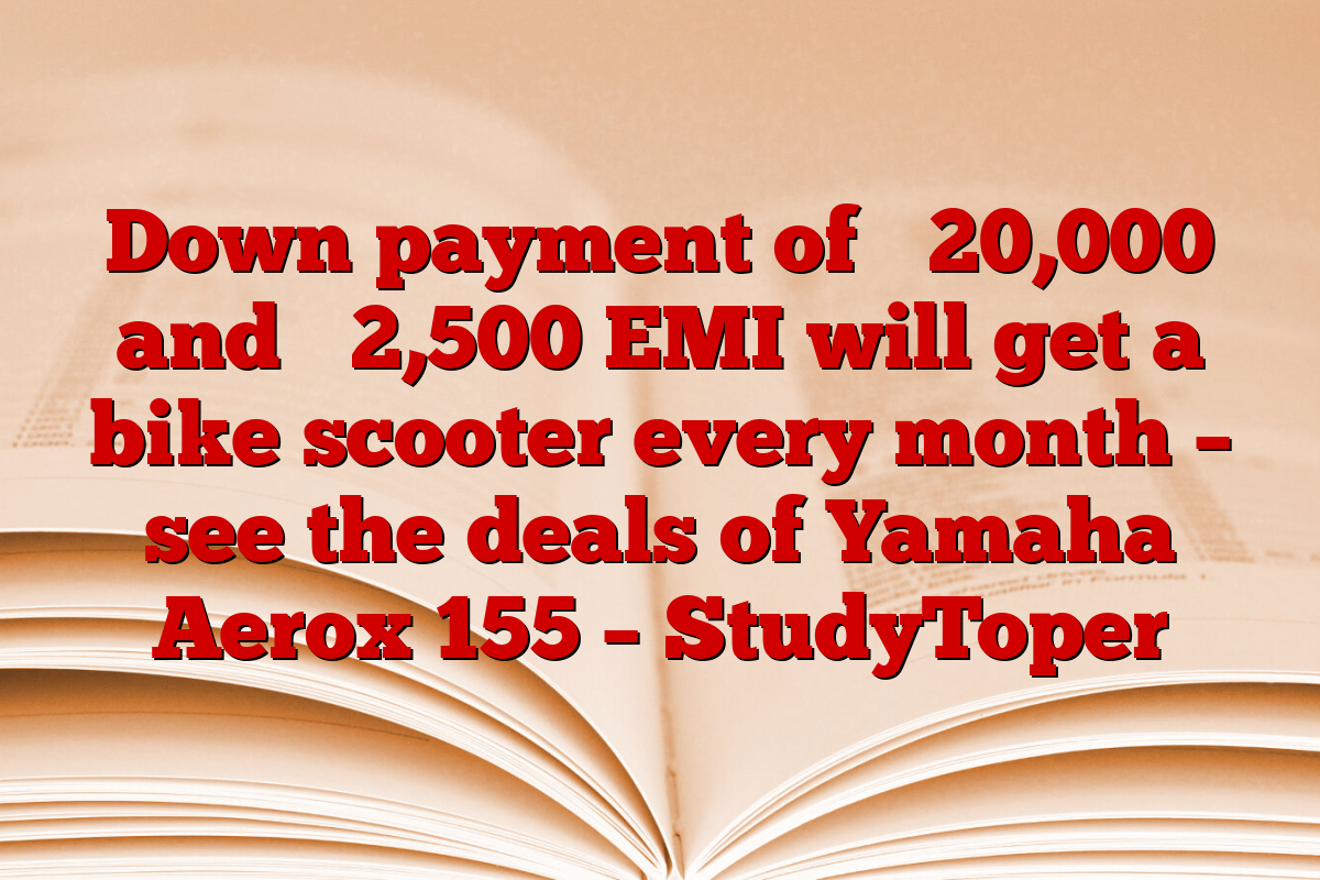 Down payment of ₹ 20,000 and ₹ 2,500 EMI will get a bike scooter every month – see the deals of Yamaha Aerox 155 – StudyToper