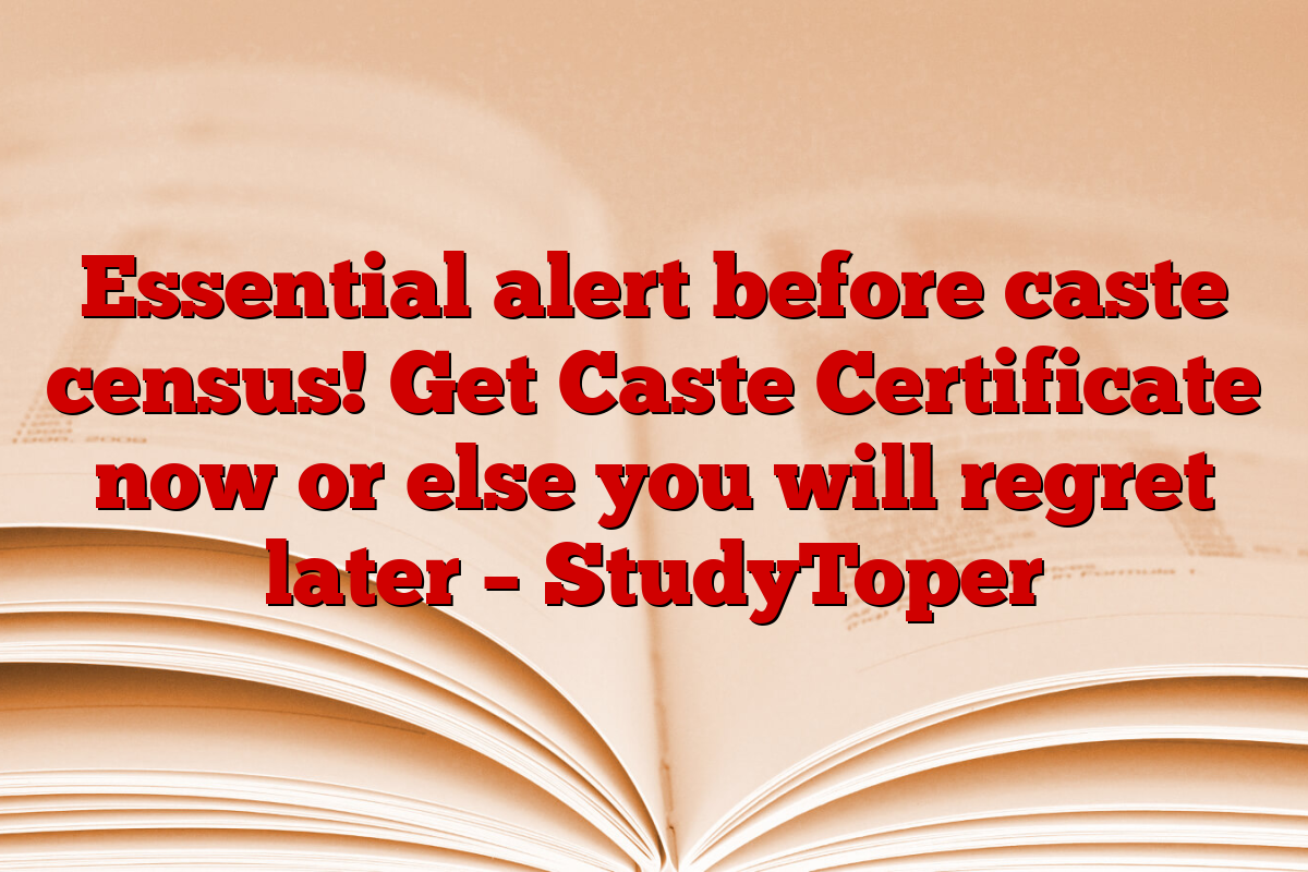 Essential alert before caste census! Get Caste Certificate now or else you will regret later – StudyToper