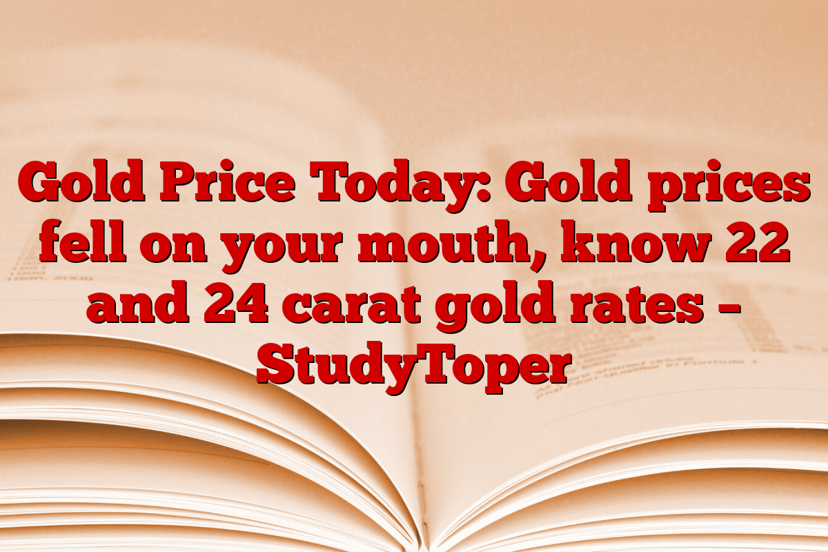 Gold Price Today: Gold prices fell on your mouth, know 22 and 24 carat gold rates – StudyToper