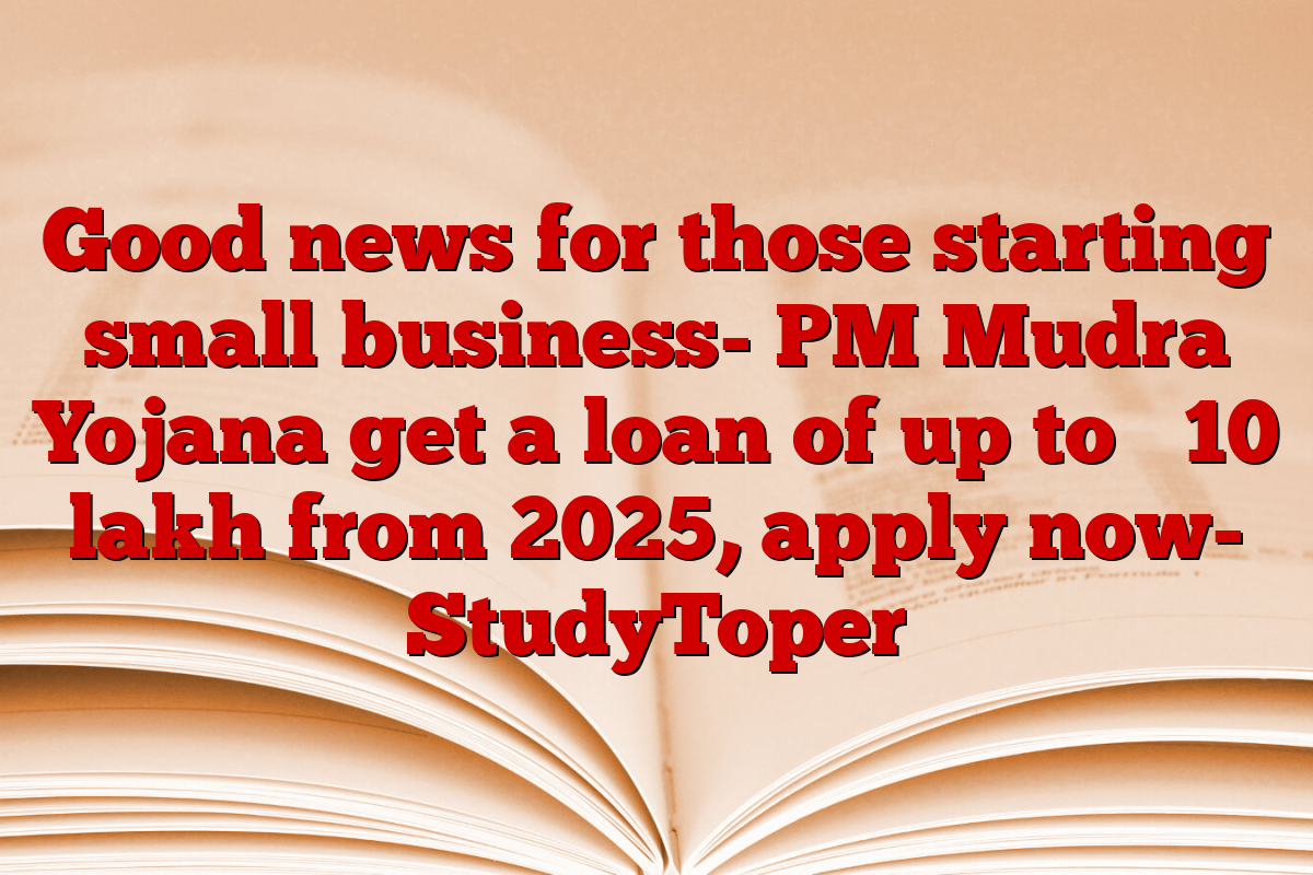 Good news for those starting small business- PM Mudra Yojana get a loan of up to ₹ 10 lakh from 2025, apply now- StudyToper