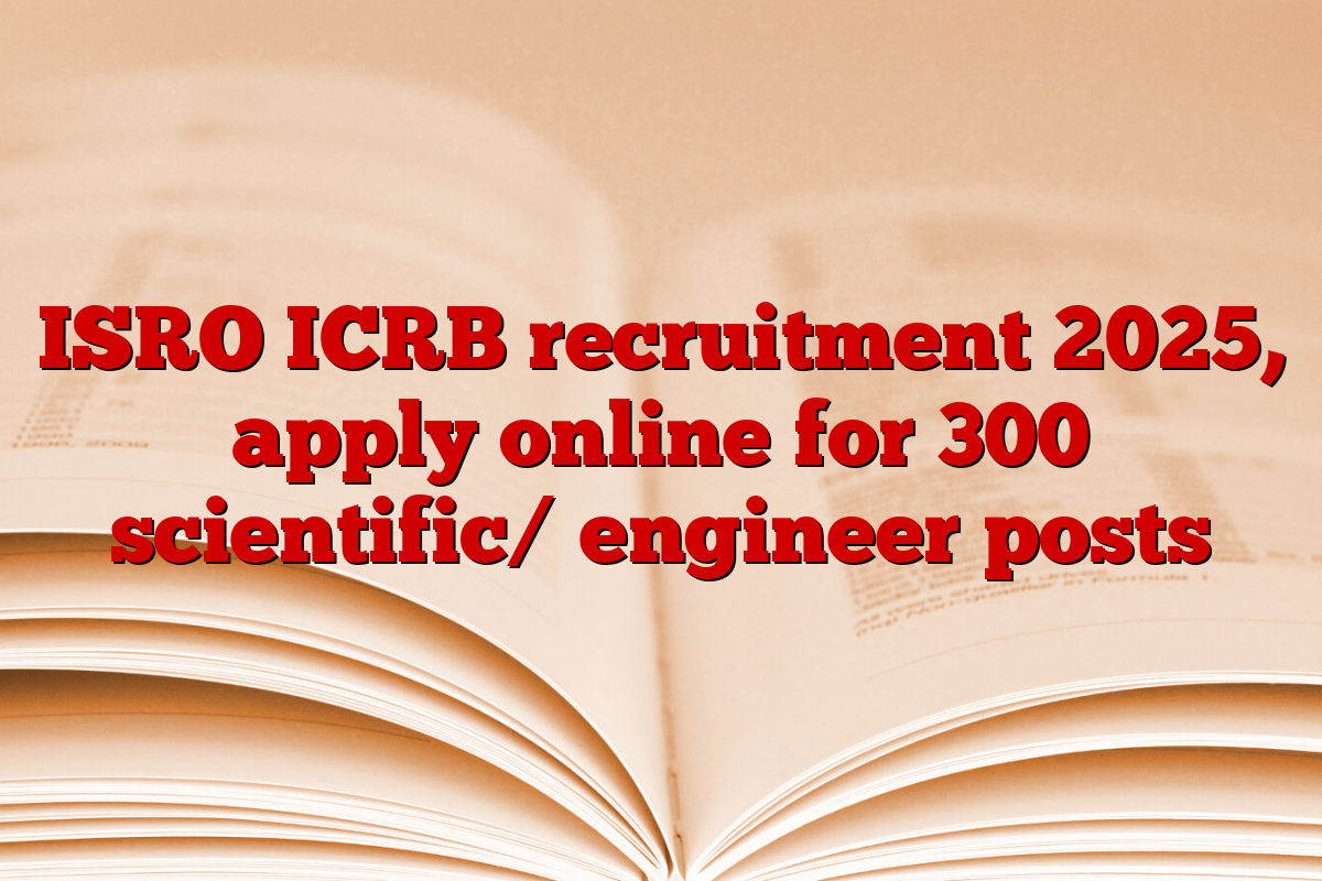 ISRO ICRB recruitment 2025, apply online for 300 scientific/ engineer posts