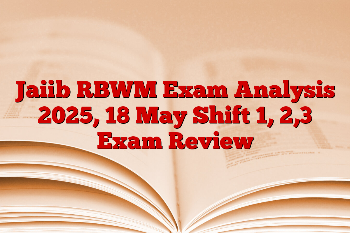 Jaiib RBWM Exam Analysis 2025, 18 May Shift 1, 2,3 Exam Review