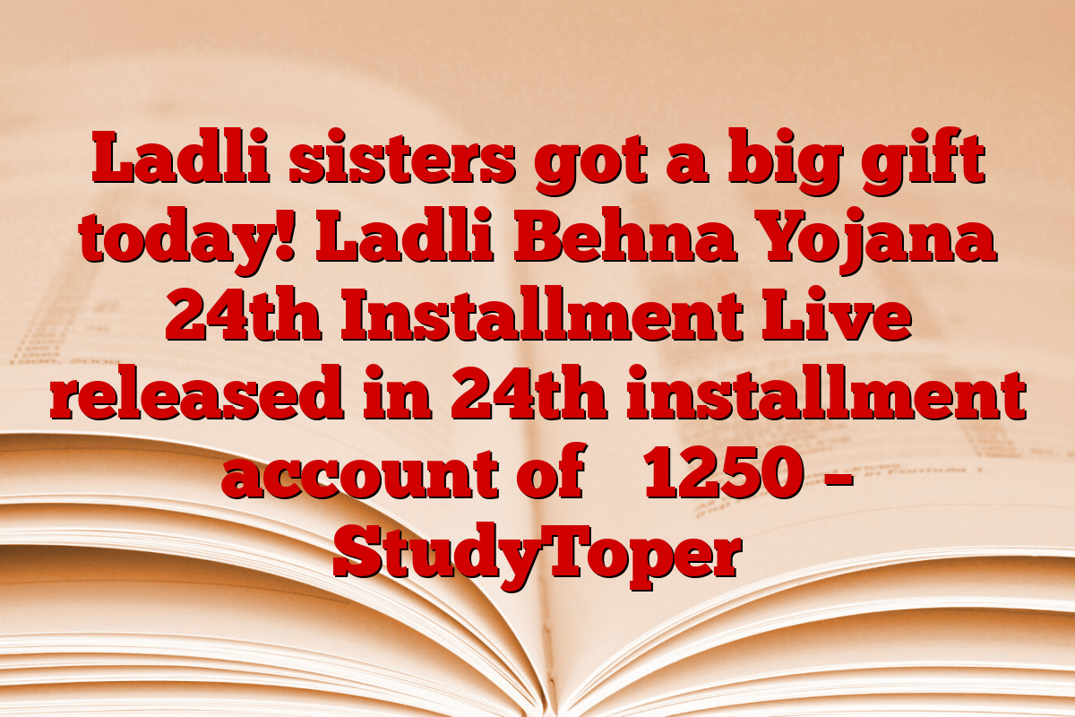 Ladli sisters got a big gift today! Ladli Behna Yojana 24th Installment Live released in 24th installment account of ₹ 1250 – StudyToper