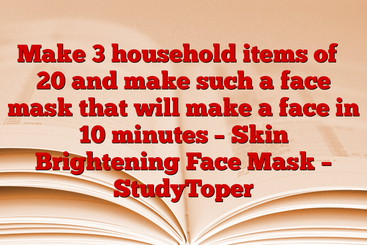 Make 3 household items of ₹ 20 and make such a face mask that will make a face in 10 minutes – Skin Brightening Face Mask – StudyToper