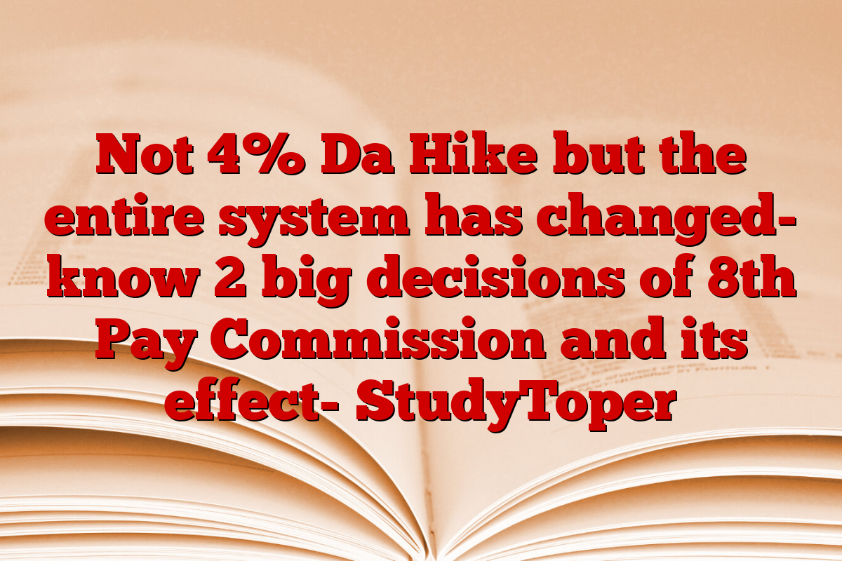 Not 4% Da Hike but the entire system has changed- know 2 big decisions of 8th Pay Commission and its effect- StudyToper