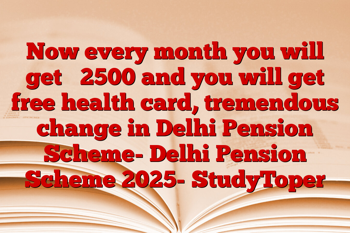 Now every month you will get ₹ 2500 and you will get free health card, tremendous change in Delhi Pension Scheme- Delhi Pension Scheme 2025- StudyToper