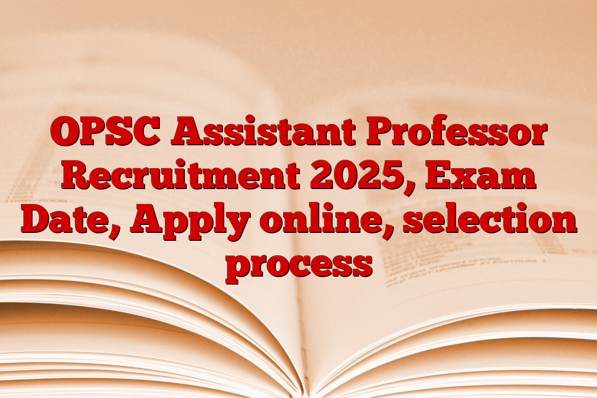 OPSC Assistant Professor Recruitment 2025, Exam Date, Apply online, selection process