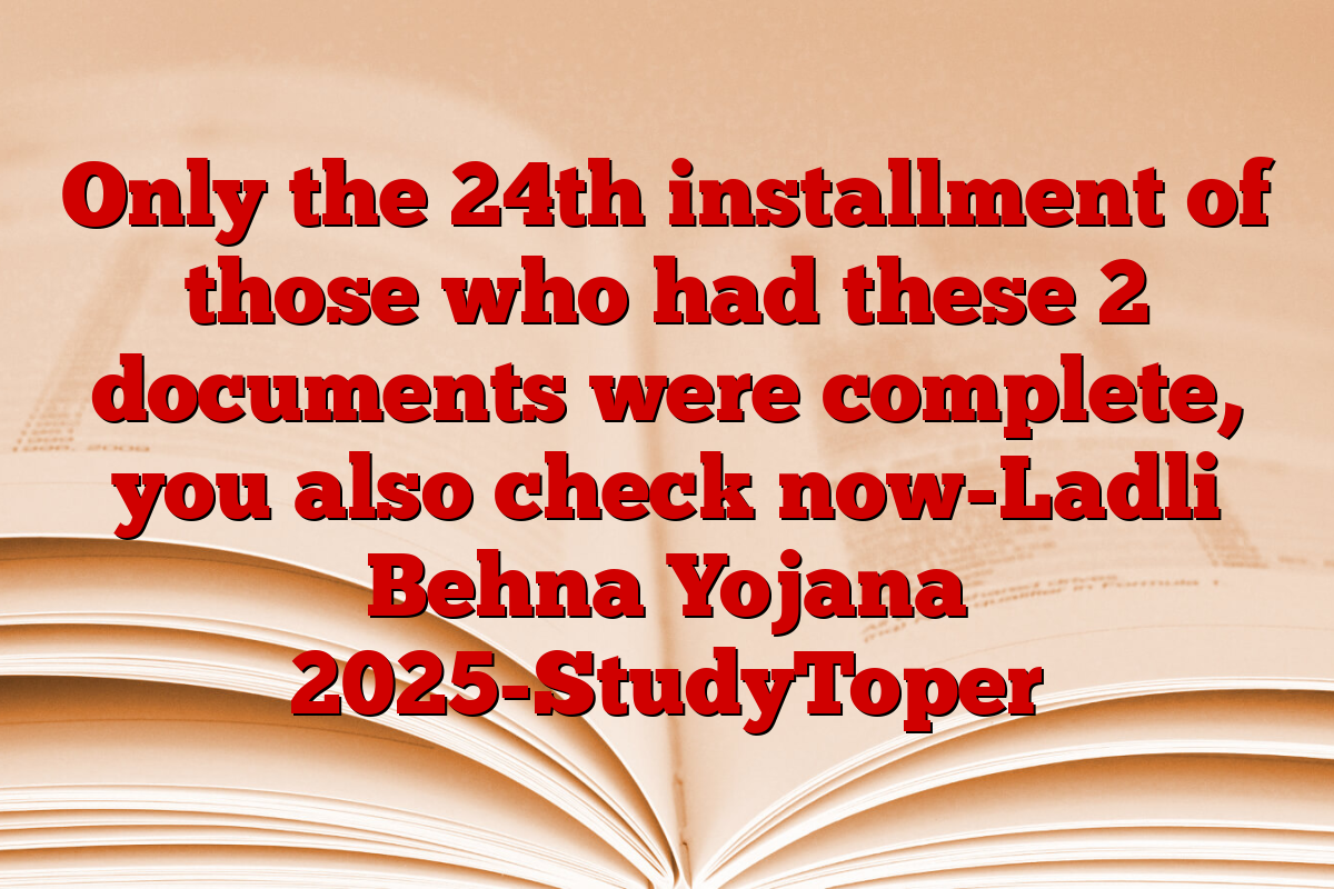Only the 24th installment of those who had these 2 documents were complete, you also check now-Ladli Behna Yojana 2025-StudyToper