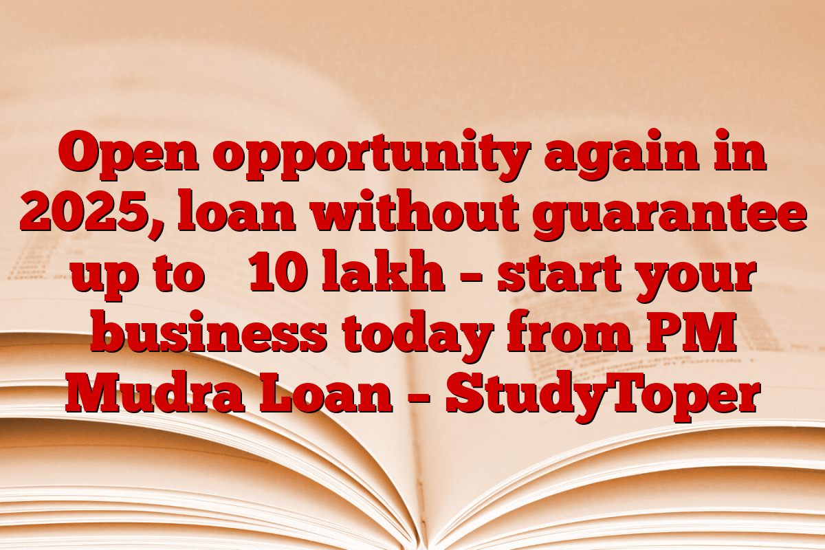 Open opportunity again in 2025, loan without guarantee up to ₹ 10 lakh – start your business today from PM Mudra Loan – StudyToper