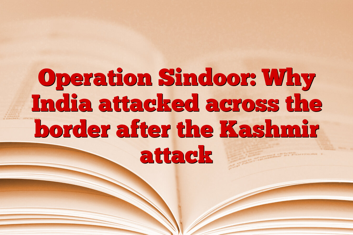 Operation Sindoor: Why India attacked across the border after the Kashmir attack