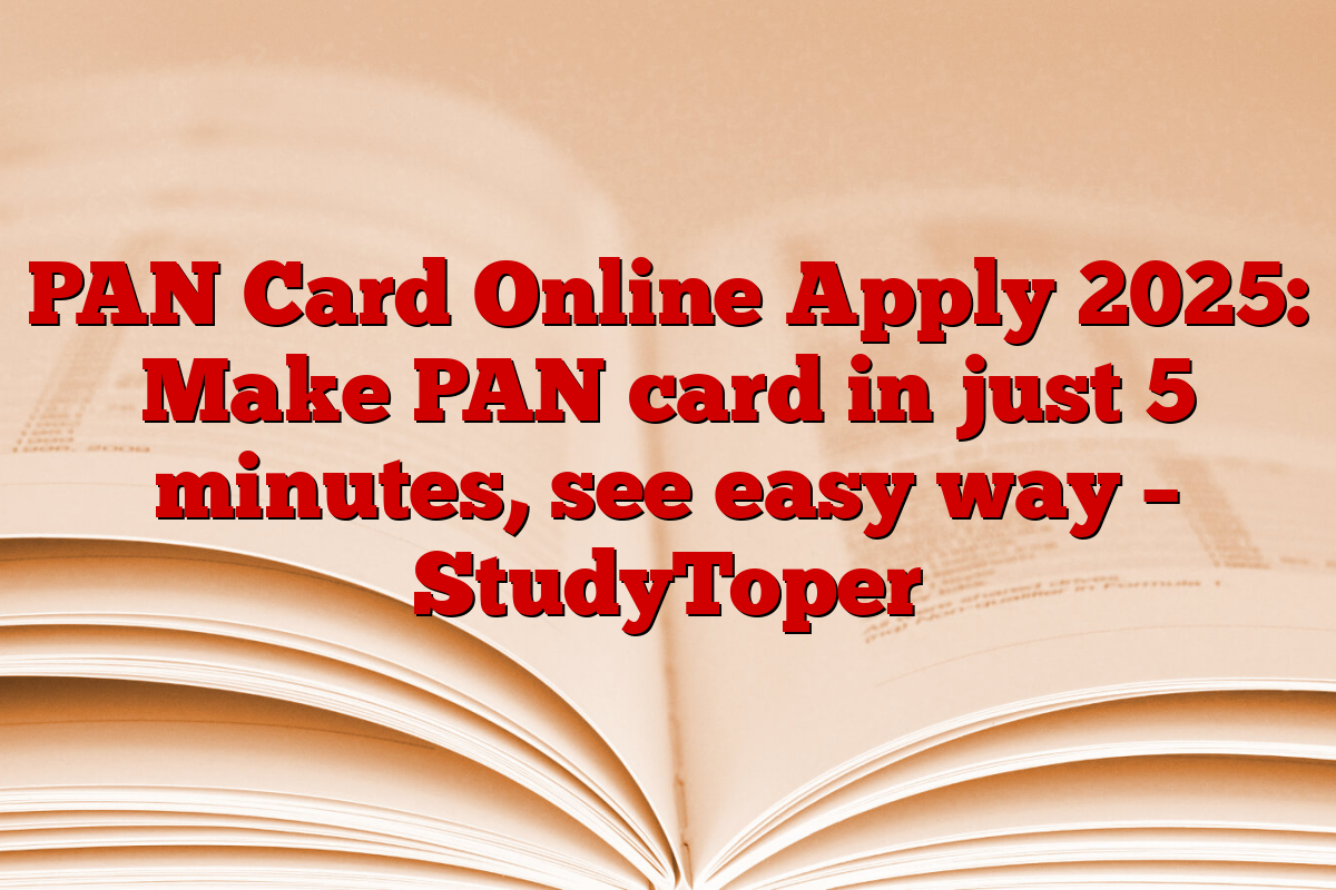 PAN Card Online Apply 2025: Make PAN card in just 5 minutes, see easy way – StudyToper