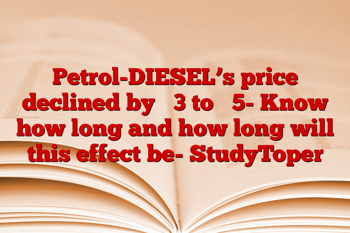 Petrol-DIESEL’s price declined by ₹ 3 to ₹ 5- Know how long and how long will this effect be- StudyToper