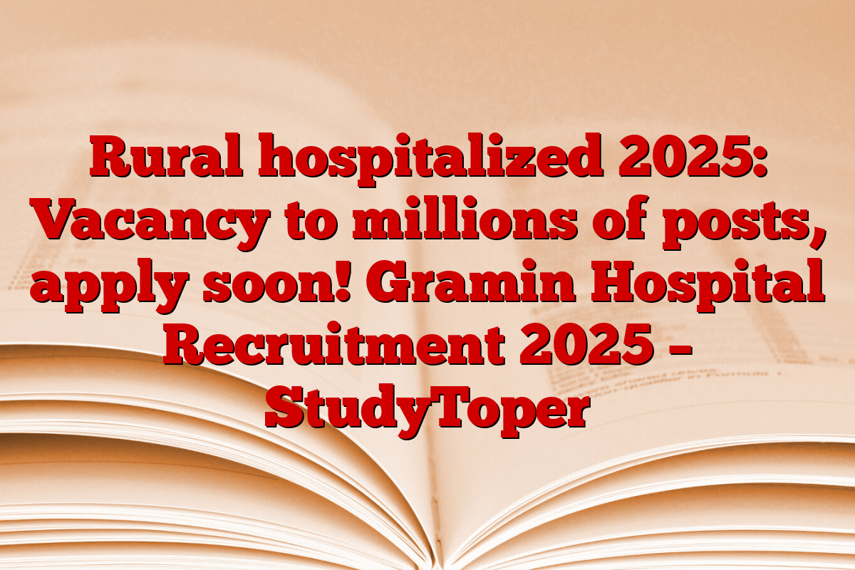 Rural hospitalized 2025: Vacancy to millions of posts, apply soon! Gramin Hospital Recruitment 2025 – StudyToper