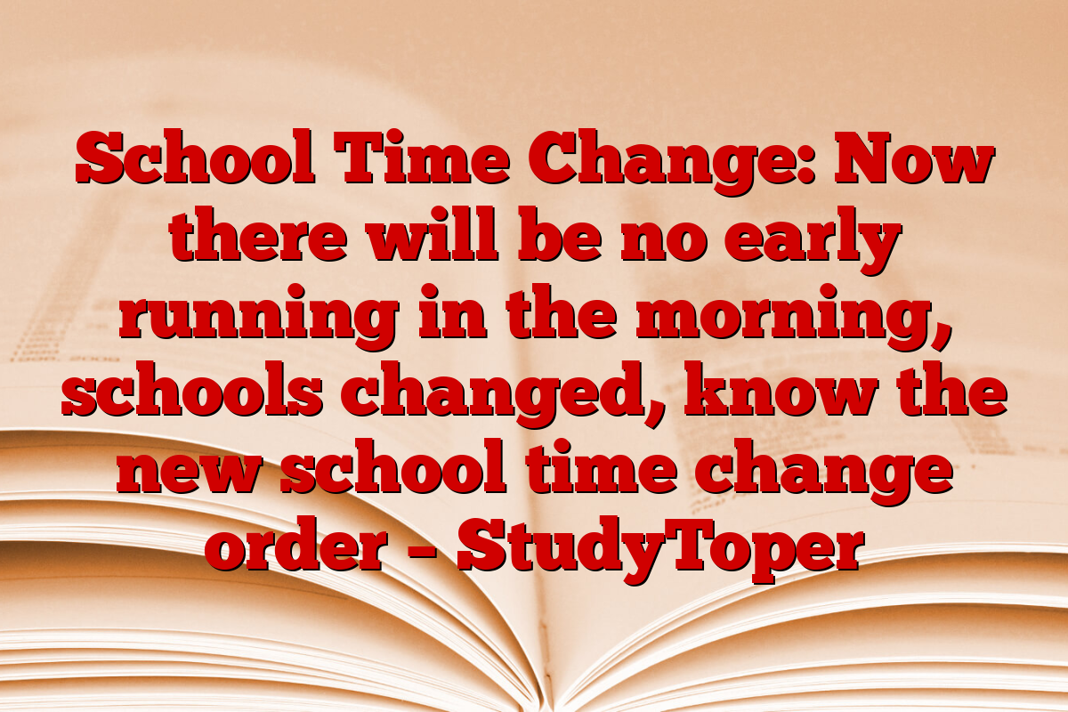 School Time Change: Now there will be no early running in the morning, schools changed, know the new school time change order – StudyToper