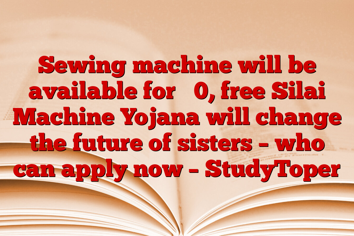 Sewing machine will be available for ₹ 0, free Silai Machine Yojana will change the future of sisters – who can apply now – StudyToper