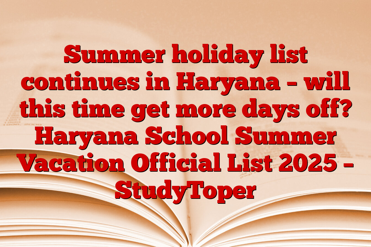 Summer holiday list continues in Haryana – will this time get more days off? Haryana School Summer Vacation Official List 2025 – StudyToper