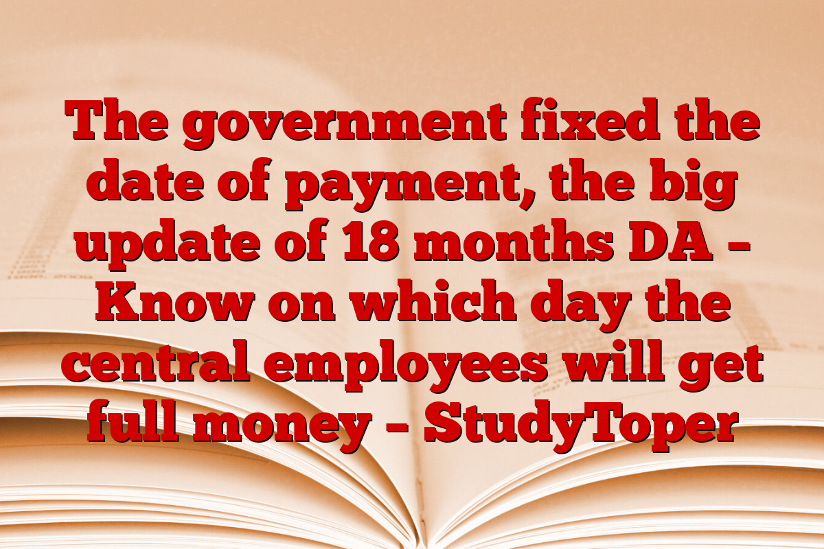 The government fixed the date of payment, the big update of 18 months DA – Know on which day the central employees will get full money – StudyToper