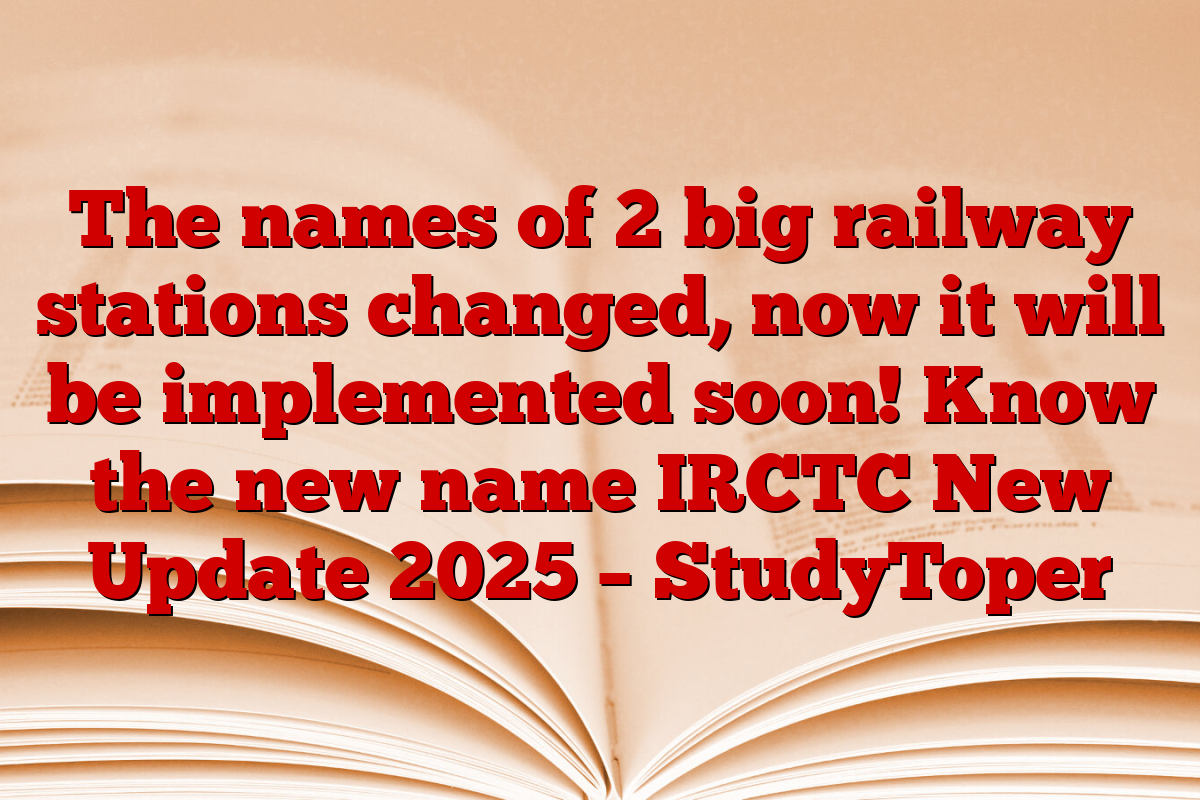 The names of 2 big railway stations changed, now it will be implemented soon! Know the new name IRCTC New Update 2025 – StudyToper