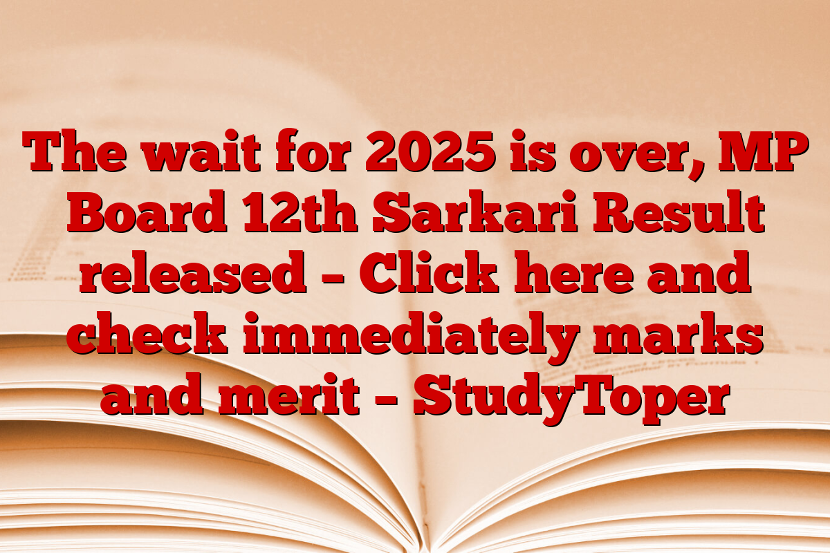 The wait for 2025 is over, MP Board 12th Sarkari Result released – Click here and check immediately marks and merit – StudyToper