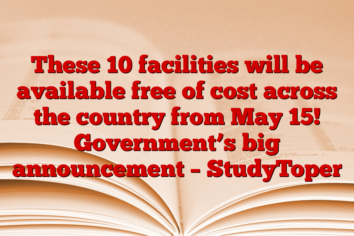 These 10 facilities will be available free of cost across the country from May 15! Government’s big announcement – StudyToper