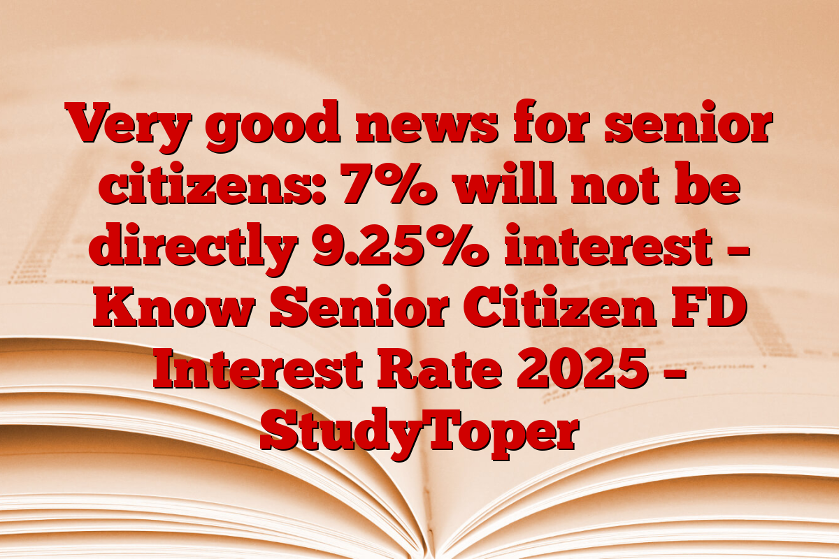 Very good news for senior citizens: 7% will not be directly 9.25% interest – Know Senior Citizen FD Interest Rate 2025 – StudyToper