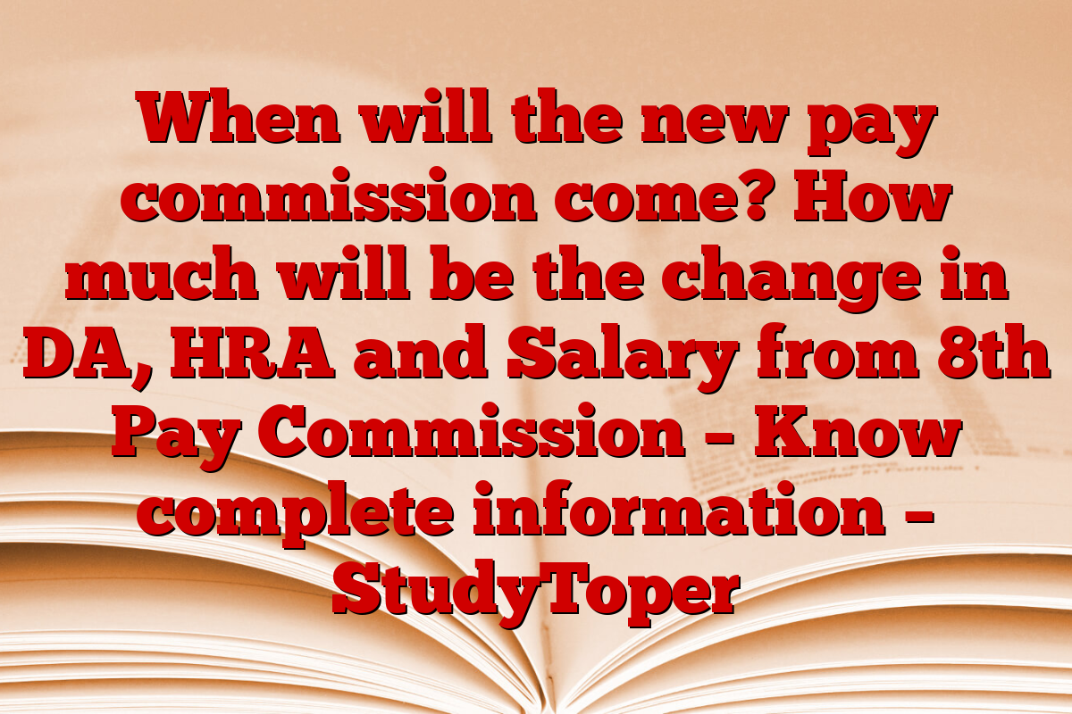When will the new pay commission come? How much will be the change in DA, HRA and Salary from 8th Pay Commission – Know complete information – StudyToper