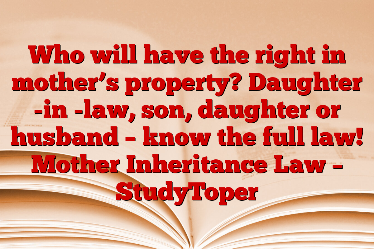Who will have the right in mother’s property? Daughter -in -law, son, daughter or husband – know the full law! Mother Inheritance Law – StudyToper