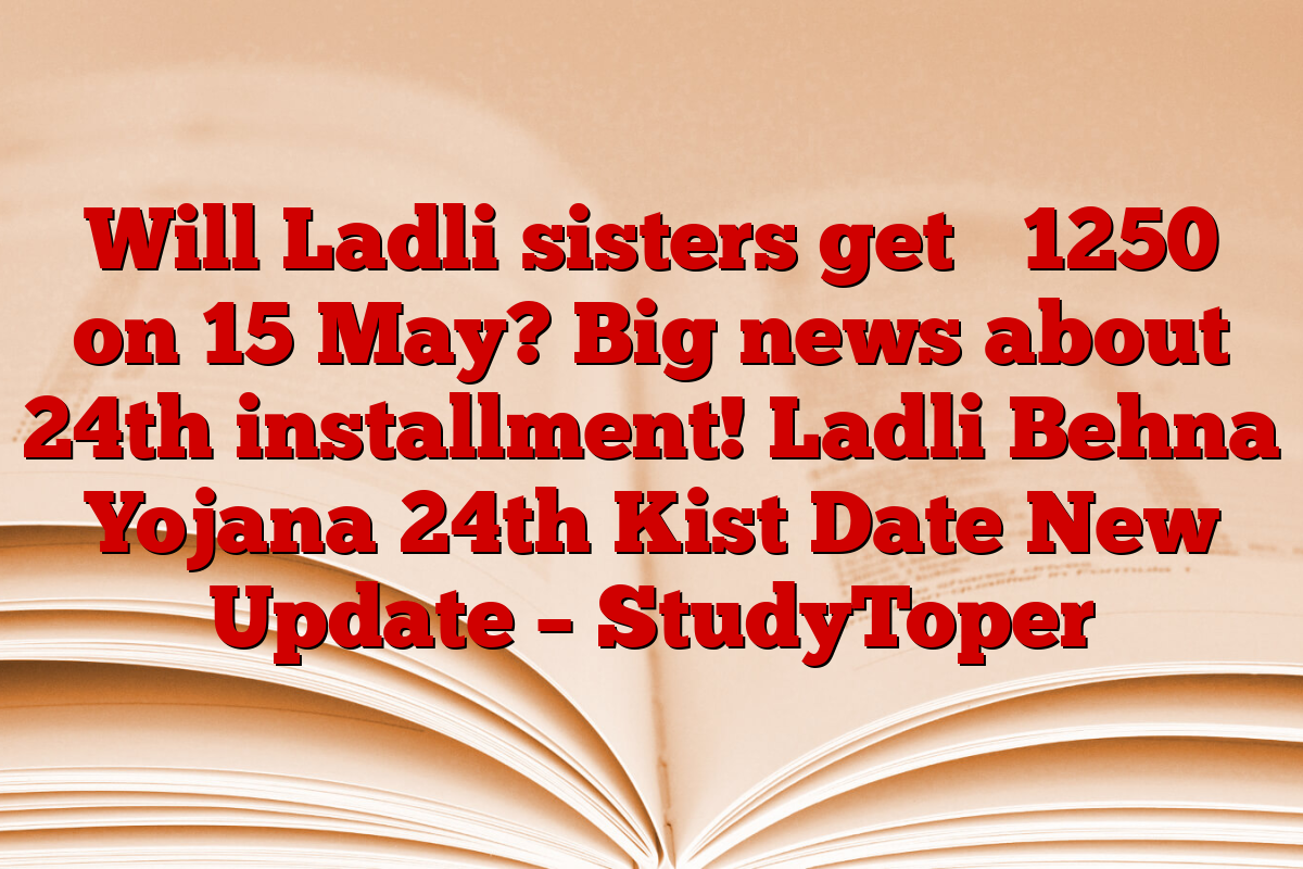 Will Ladli sisters get ₹ 1250 on 15 May? Big news about 24th installment! Ladli Behna Yojana 24th Kist Date New Update – StudyToper