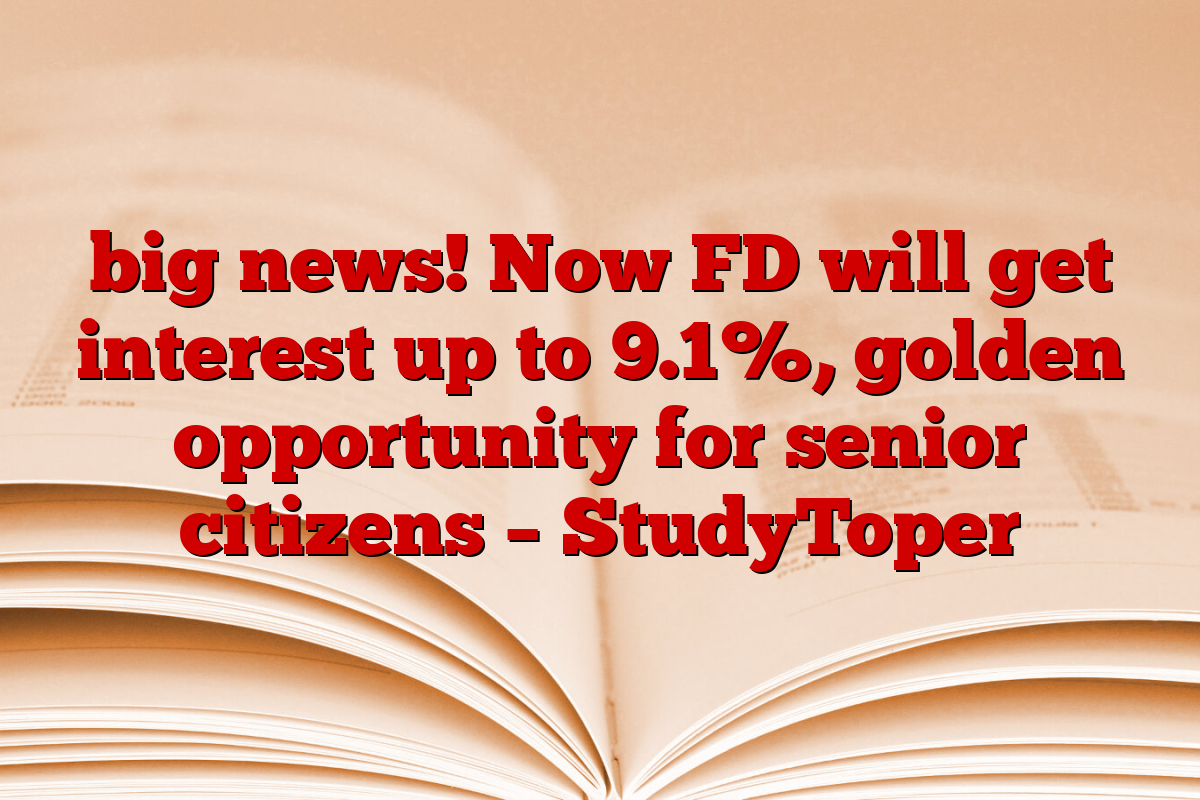 big news! Now FD will get interest up to 9.1%, golden opportunity for senior citizens – StudyToper