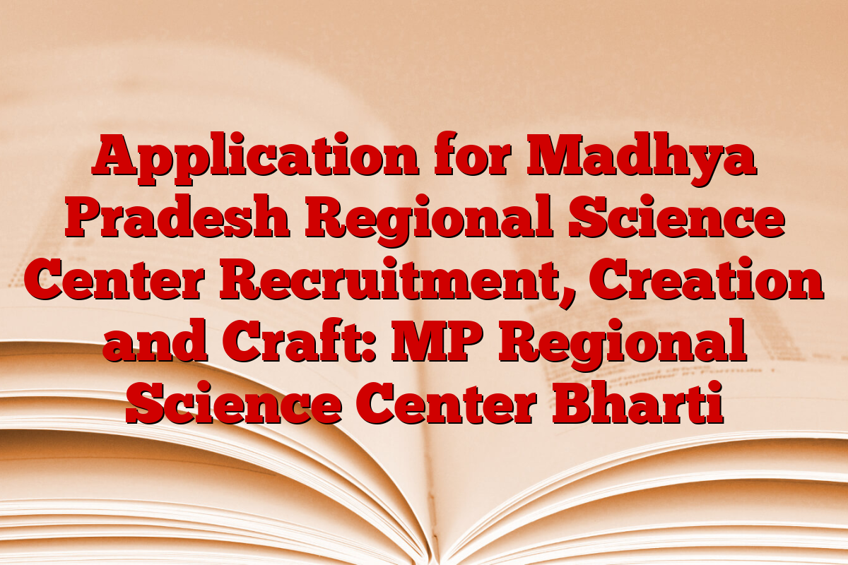 Application for Madhya Pradesh Regional Science Center Recruitment, Creation and Craft: MP Regional Science Center Bharti