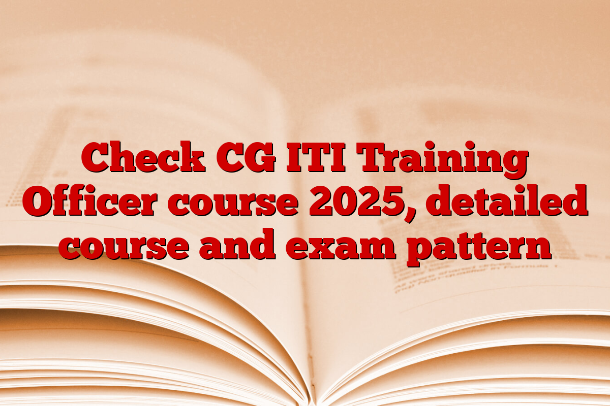 Check CG ITI Training Officer course 2025, detailed course and exam pattern