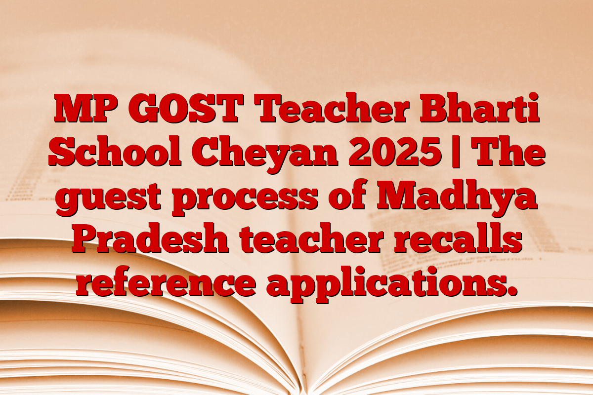 MP GOST Teacher Bharti School Cheyan 2025 | The guest process of Madhya Pradesh teacher recalls reference applications.