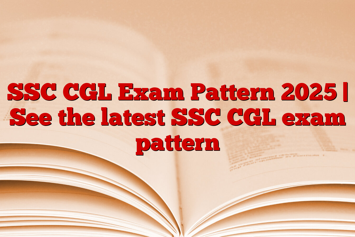 SSC CGL Exam Pattern 2025 | See the latest SSC CGL exam pattern