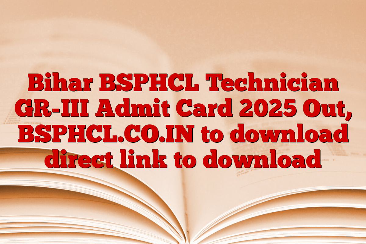 Bihar BSPHCL Technician GR-III Admit Card 2025 Out, BSPHCL.CO.IN to download direct link to download