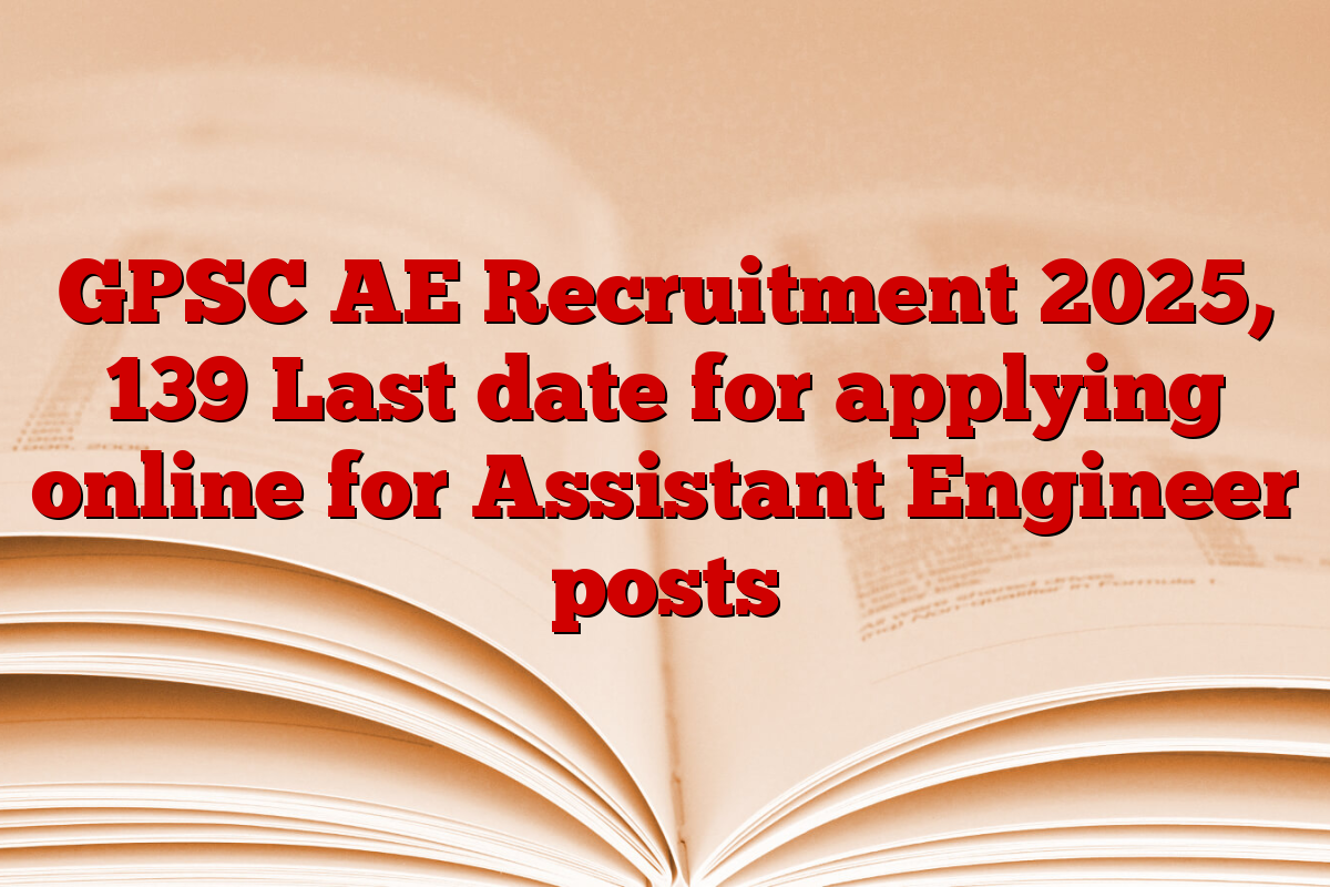 GPSC AE Recruitment 2025, 139 Last date for applying online for Assistant Engineer posts