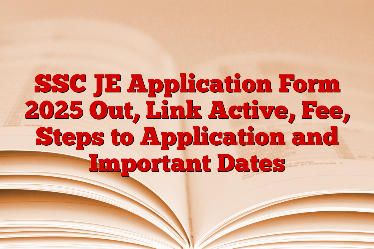 SSC JE Application Form 2025 Out, Link Active, Fee, Steps to Application and Important Dates